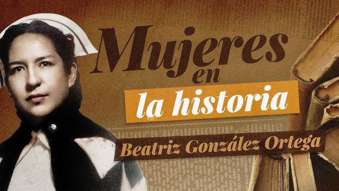 Jirones de nuestra historia: Beatriz González Ortega